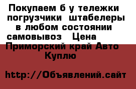 Покупаем б/у тележки, погрузчики, штабелеры в любом состоянии, самовывоз › Цена ­ 500 - Приморский край Авто » Куплю   